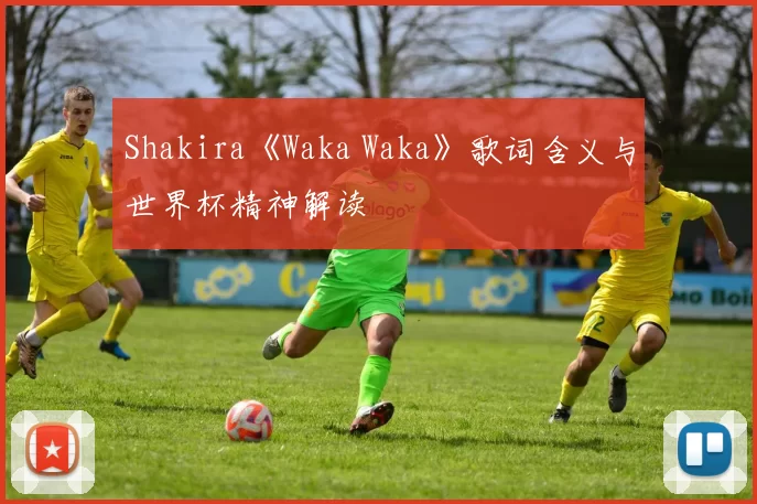 Shakira《Waka Waka》歌词含义与世界杯精神解读