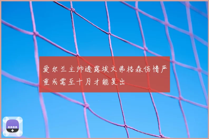 爱尔兰主帅透露埃文弗格森伤情严重或需至十月才能复出