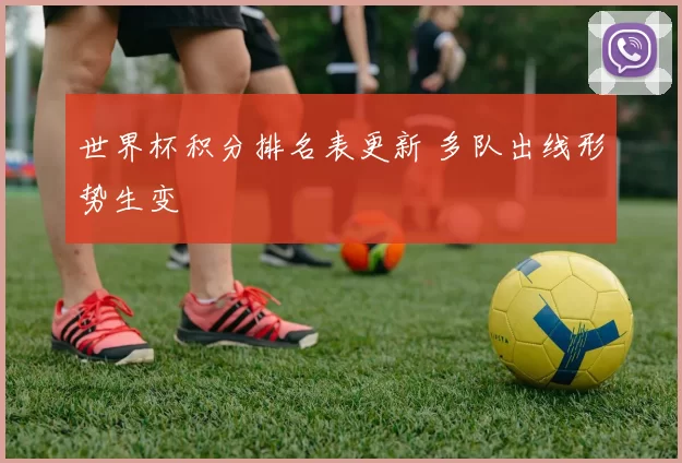 世界杯积分排名表更新 多队出线形势生变