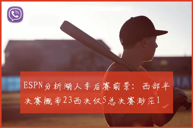 ESPN分析湖人季后赛前景:西部半决赛概率23西决仅5总决赛渺茫1