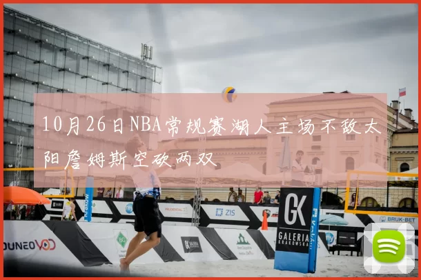 10月26日NBA常规赛湖人主场不敌太阳詹姆斯空砍两双
