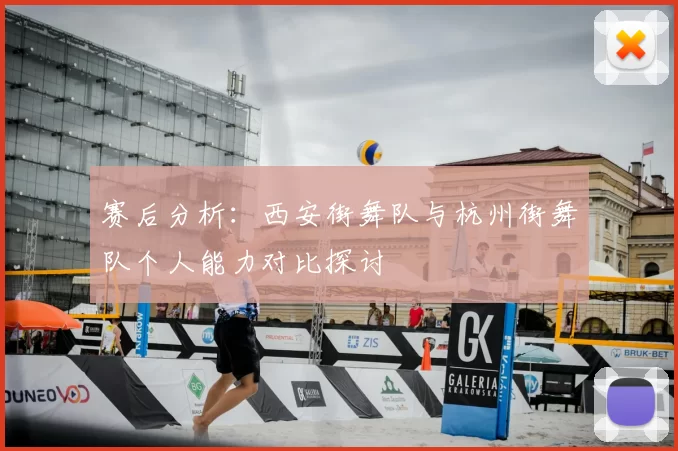 赛后分析:西安街舞队与杭州街舞队个人能力对比探讨