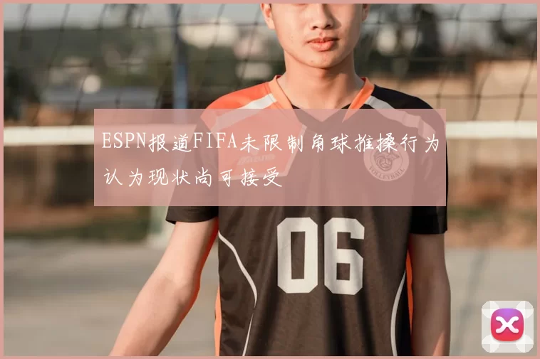 ESPN报道FIFA未限制角球推搡行为认为现状尚可接受