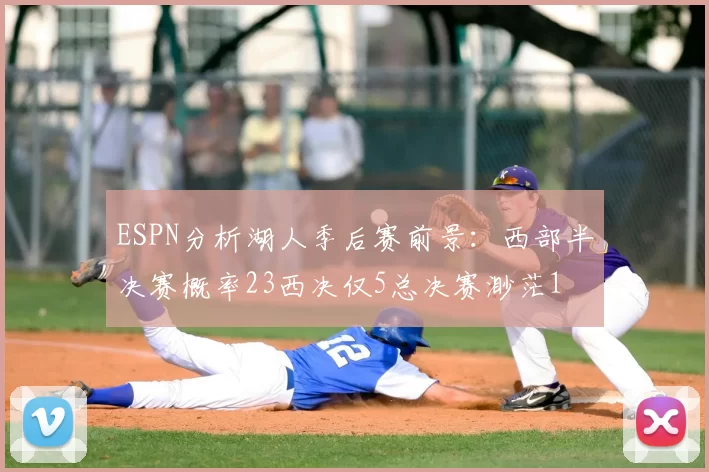 ESPN分析湖人季后赛前景：西部半决赛概率23西决仅5总决赛渺茫1