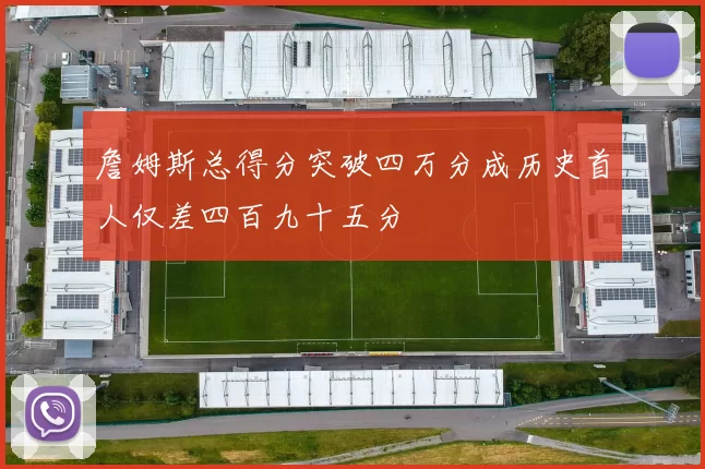 詹姆斯总得分突破四万分成历史首人仅差四百九十五分