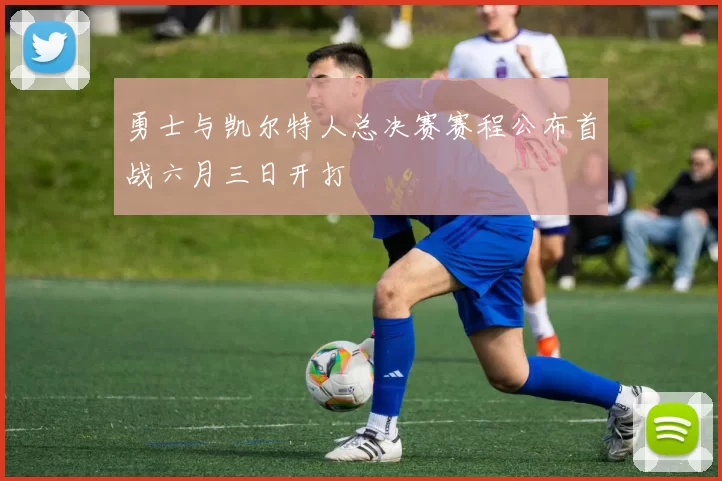 勇士与凯尔特人总决赛赛程公布首战六月三日开打
