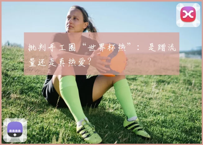 批判手工圈“世界杯热”：是蹭流量还是真热爱？