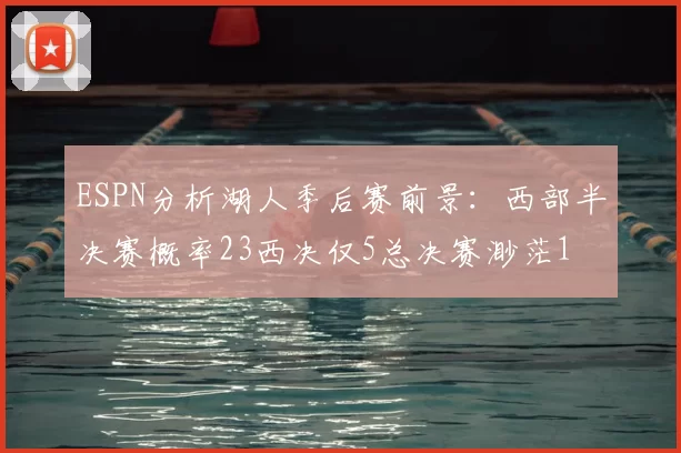 ESPN分析湖人季后赛前景：西部半决赛概率23西决仅5总决赛渺茫1