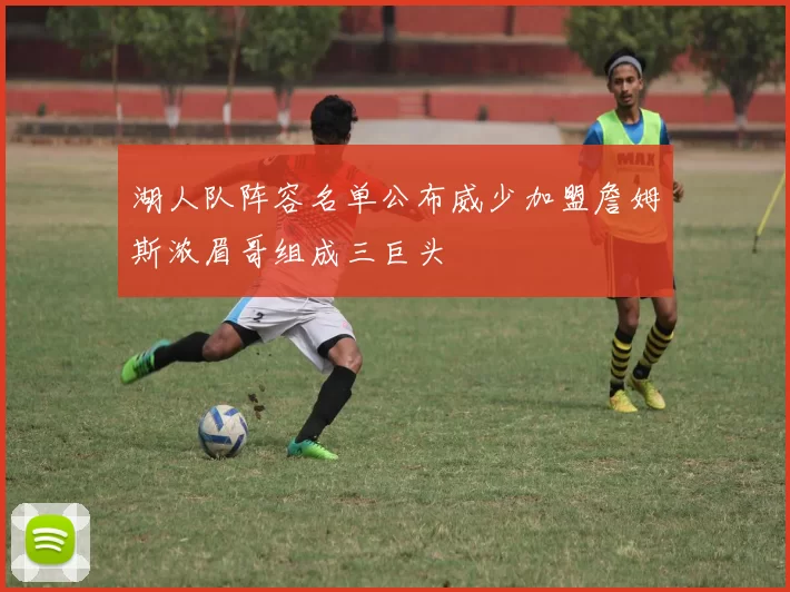 湖人队阵容名单公布威少加盟詹姆斯浓眉哥组成三巨头