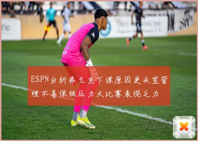 ESPN分析弗兰克下课原因更衣室管理不善保级压力大比赛表现乏力