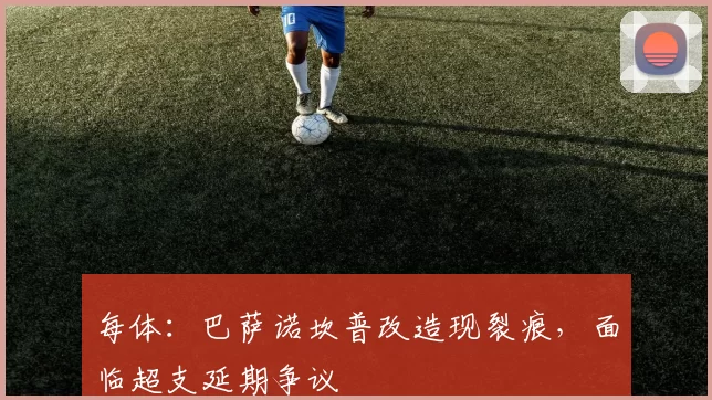 每体：巴萨诺坎普改造现裂痕，面临超支延期争议