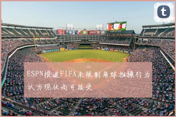 ESPN报道FIFA未限制角球推搡行为认为现状尚可接受