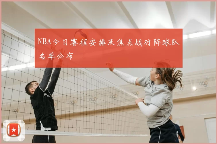 NBA今日赛程安排及焦点战对阵球队名单公布