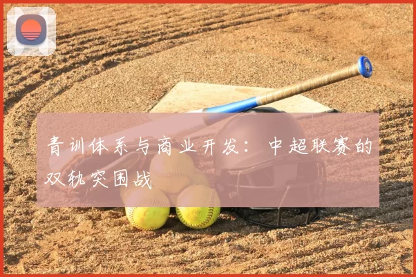 青训体系与商业开发:中超联赛的双轨突围战