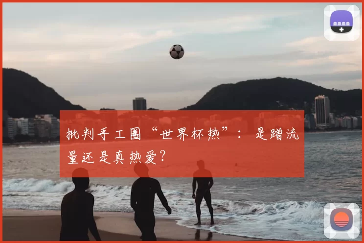 批判手工圈“世界杯热”:是蹭流量还是真热爱?