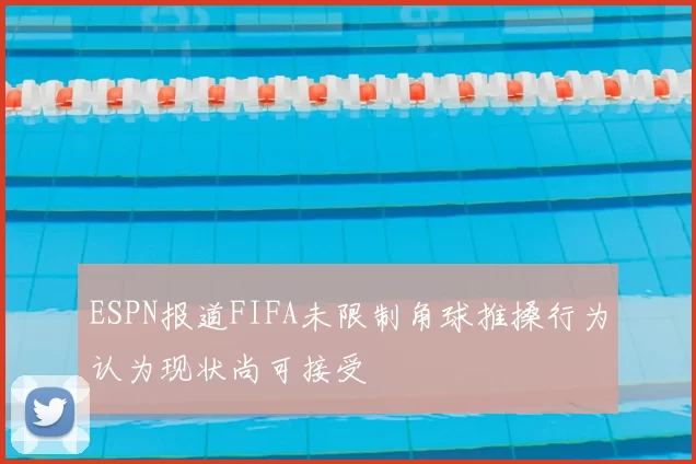 ESPN报道FIFA未限制角球推搡行为认为现状尚可接受