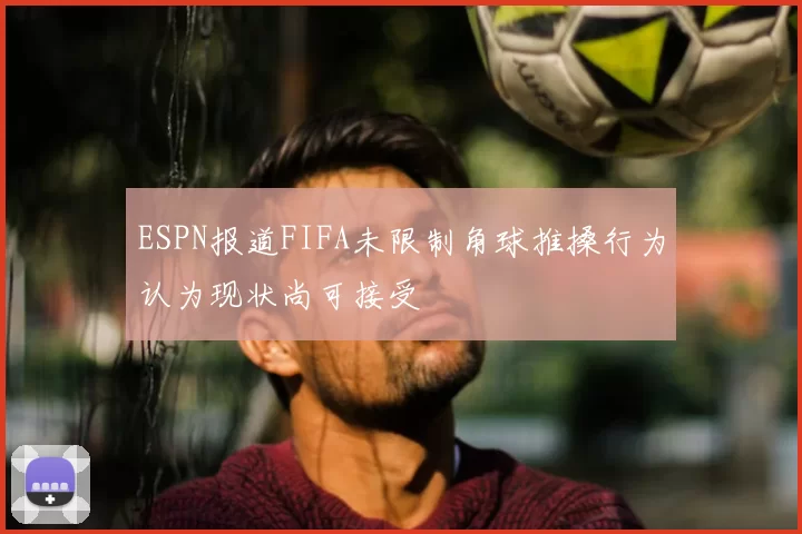 ESPN报道FIFA未限制角球推搡行为认为现状尚可接受