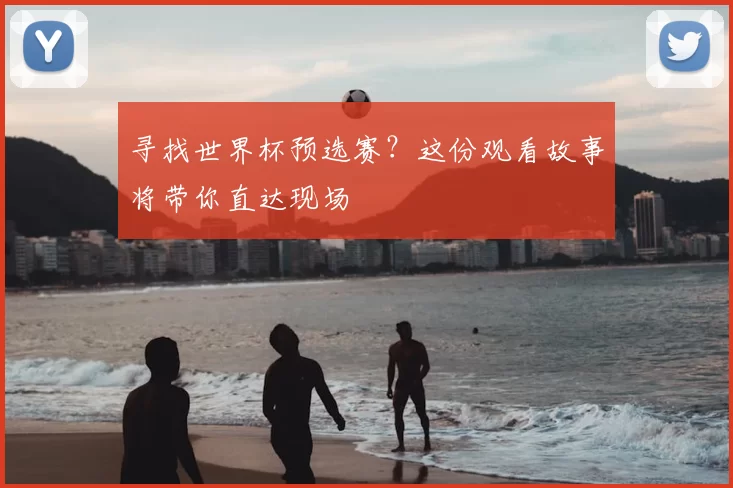 寻找世界杯预选赛？这份观看故事将带你直达现场