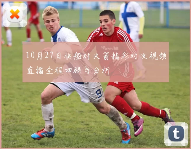 10月27日快船对火箭精彩对决视频直播全程回顾与分析