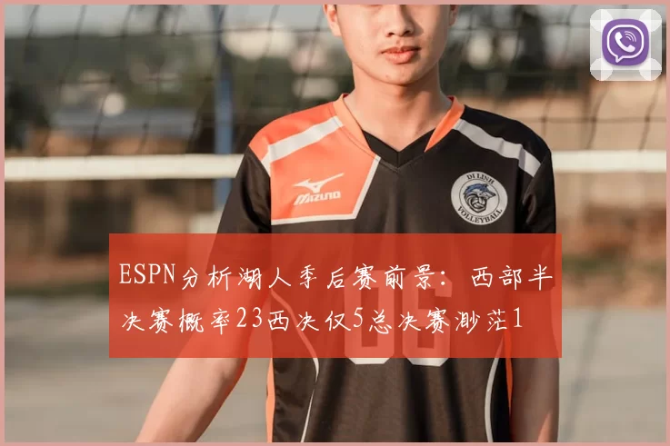 ESPN分析湖人季后赛前景：西部半决赛概率23西决仅5总决赛渺茫1