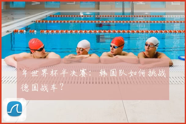 年世界杯半决赛:韩国队如何挑战德国战车?