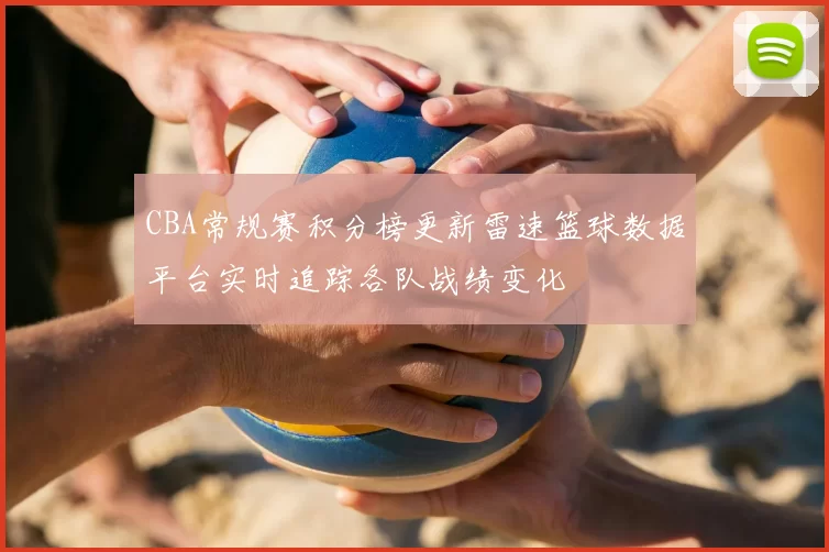CBA常规赛积分榜更新雷速篮球数据平台实时追踪各队战绩变化