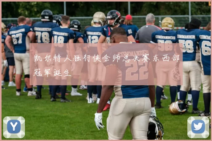 凯尔特人独行侠会师总决赛东西部冠军诞生