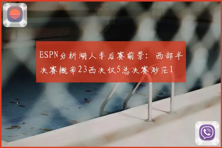 ESPN分析湖人季后赛前景：西部半决赛概率23西决仅5总决赛渺茫1