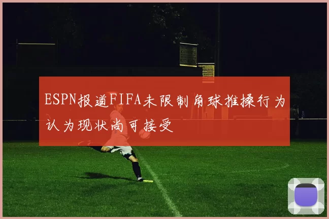 ESPN报道FIFA未限制角球推搡行为认为现状尚可接受