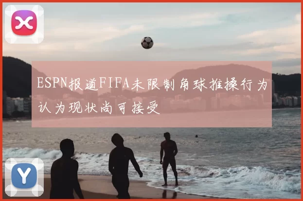 ESPN报道FIFA未限制角球推搡行为认为现状尚可接受