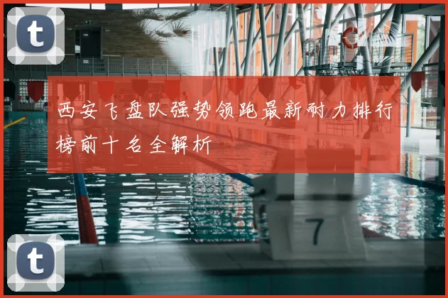 西安飞盘队强势领跑最新耐力排行榜前十名全解析