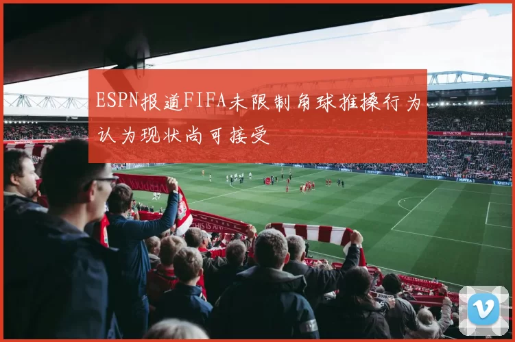 ESPN报道FIFA未限制角球推搡行为认为现状尚可接受
