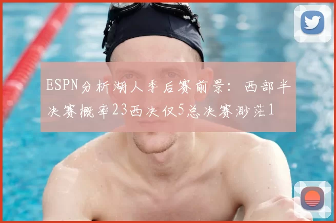 ESPN分析湖人季后赛前景:西部半决赛概率23西决仅5总决赛渺茫1