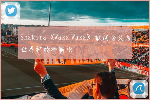 Shakira《Waka Waka》歌词含义与世界杯精神解读