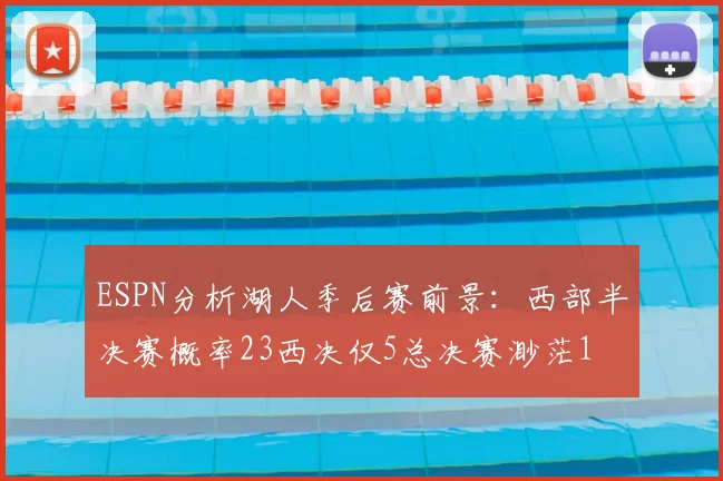 ESPN分析湖人季后赛前景:西部半决赛概率23西决仅5总决赛渺茫1