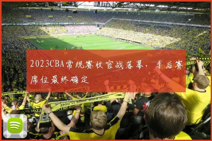 2023CBA常规赛收官战落幕,季后赛席位最终确定