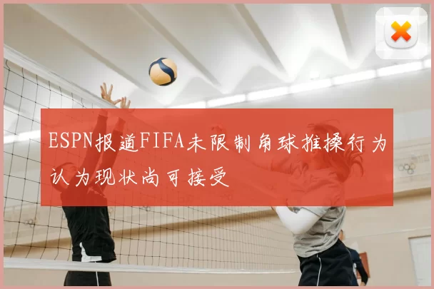 ESPN报道FIFA未限制角球推搡行为认为现状尚可接受