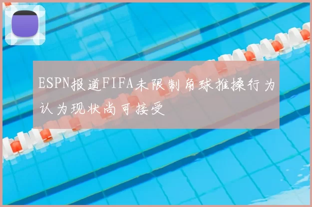 ESPN报道FIFA未限制角球推搡行为认为现状尚可接受