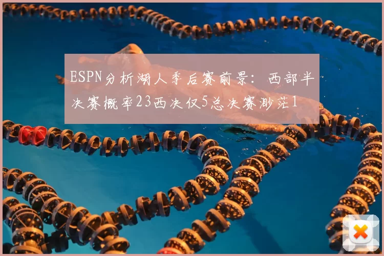 ESPN分析湖人季后赛前景：西部半决赛概率23西决仅5总决赛渺茫1