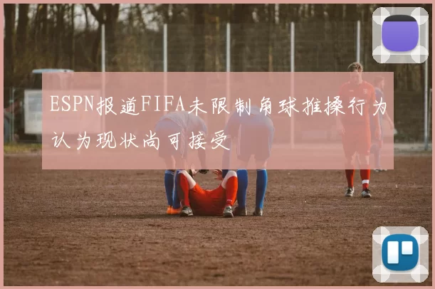 ESPN报道FIFA未限制角球推搡行为认为现状尚可接受