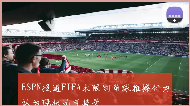 ESPN报道FIFA未限制角球推搡行为认为现状尚可接受