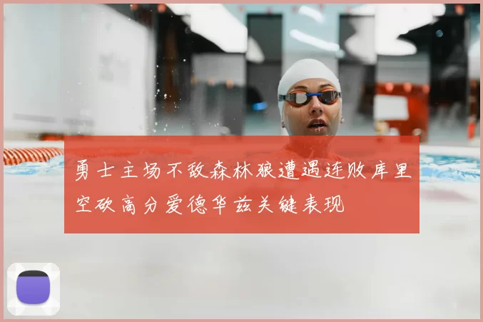 勇士主场不敌森林狼遭遇连败库里空砍高分爱德华兹关键表现