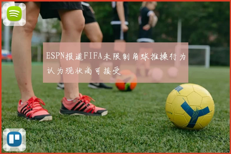 ESPN报道FIFA未限制角球推搡行为认为现状尚可接受