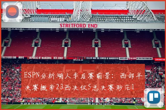 ESPN分析湖人季后赛前景:西部半决赛概率23西决仅5总决赛渺茫1