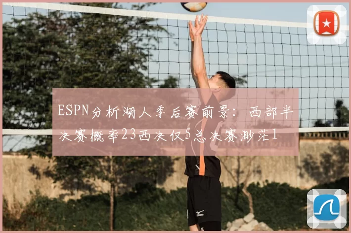 ESPN分析湖人季后赛前景：西部半决赛概率23西决仅5总决赛渺茫1