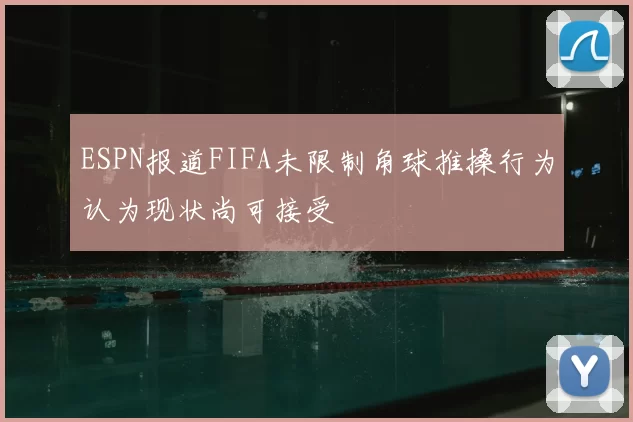 ESPN报道FIFA未限制角球推搡行为认为现状尚可接受