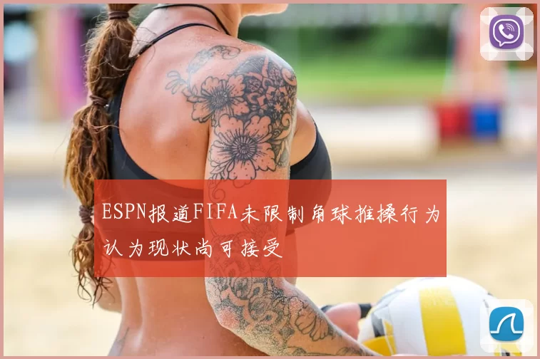ESPN报道FIFA未限制角球推搡行为认为现状尚可接受