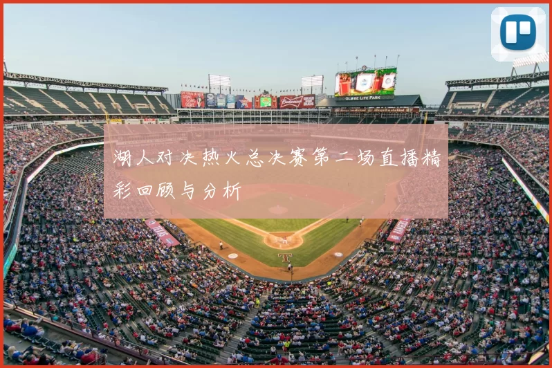 湖人对决热火总决赛第二场直播精彩回顾与分析