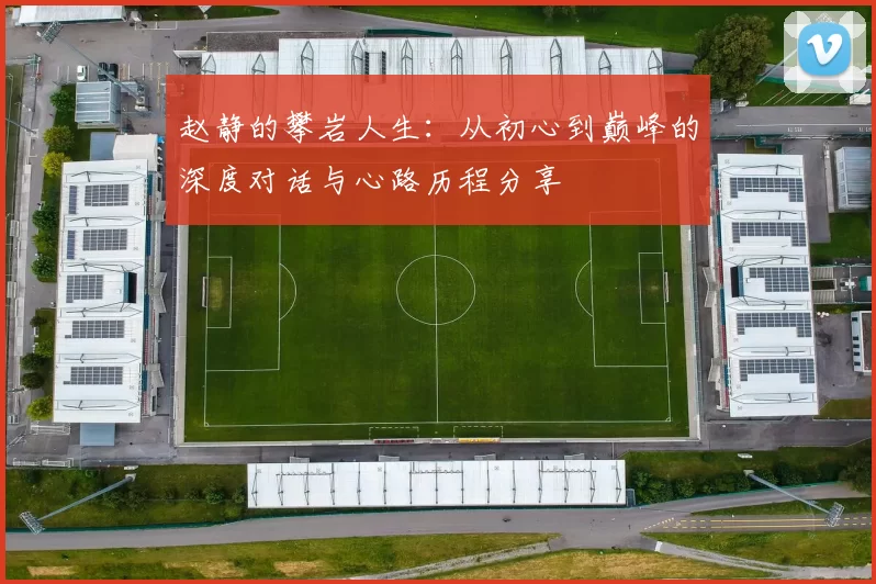 赵静的攀岩人生：从初心到巅峰的深度对话与心路历程分享