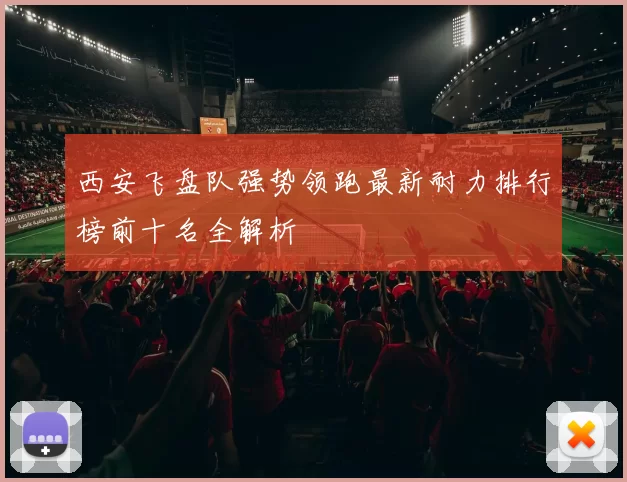 西安飞盘队强势领跑最新耐力排行榜前十名全解析
